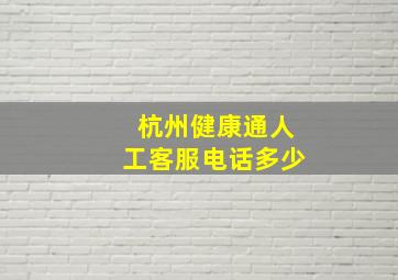 杭州健康通人工客服电话多少