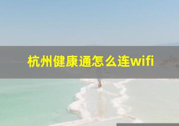 杭州健康通怎么连wifi