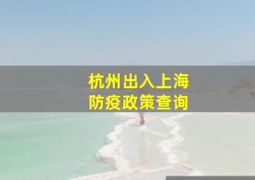 杭州出入上海防疫政策查询