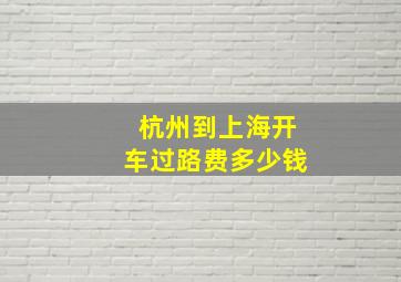 杭州到上海开车过路费多少钱