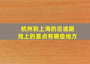 杭州到上海的沿途路线上的景点有哪些地方