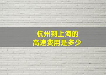 杭州到上海的高速费用是多少