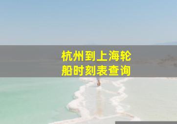 杭州到上海轮船时刻表查询