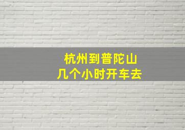 杭州到普陀山几个小时开车去