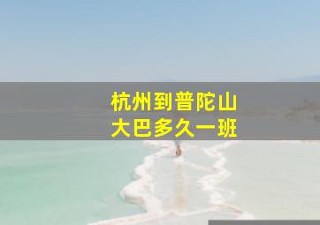 杭州到普陀山大巴多久一班