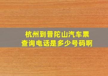 杭州到普陀山汽车票查询电话是多少号码啊