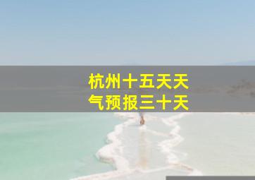 杭州十五天天气预报三十天