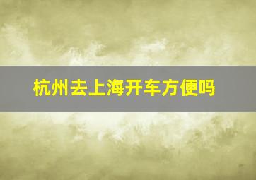 杭州去上海开车方便吗