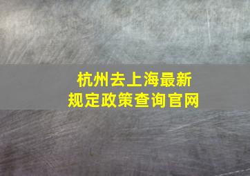 杭州去上海最新规定政策查询官网