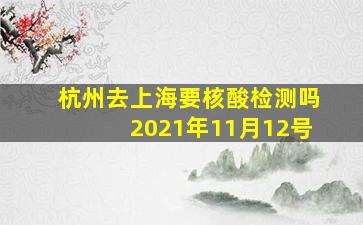 杭州去上海要核酸检测吗2021年11月12号