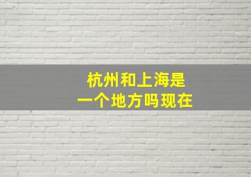 杭州和上海是一个地方吗现在