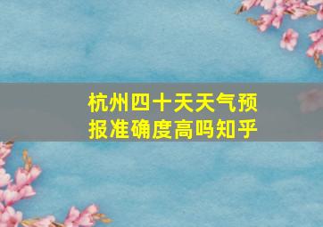 杭州四十天天气预报准确度高吗知乎