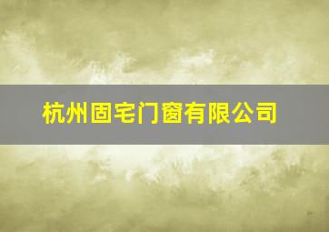 杭州固宅门窗有限公司