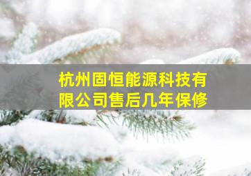 杭州固恒能源科技有限公司售后几年保修