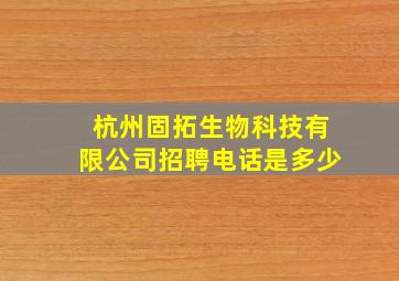 杭州固拓生物科技有限公司招聘电话是多少