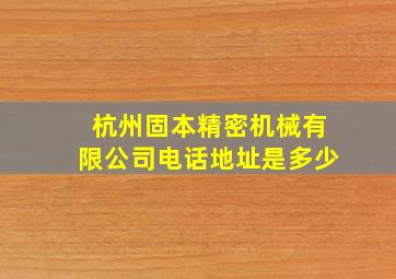 杭州固本精密机械有限公司电话地址是多少