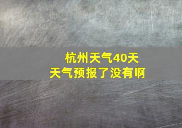 杭州天气40天天气预报了没有啊