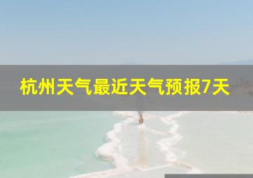 杭州天气最近天气预报7天