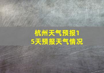 杭州天气预报15天预报天气情况