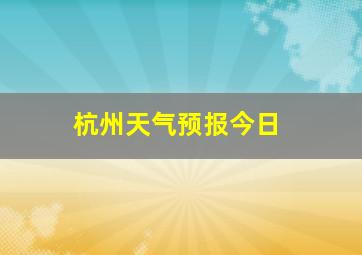 杭州天气预报今日