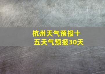 杭州天气预报十五天气预报30天