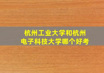 杭州工业大学和杭州电子科技大学哪个好考