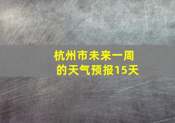 杭州市未来一周的天气预报15天