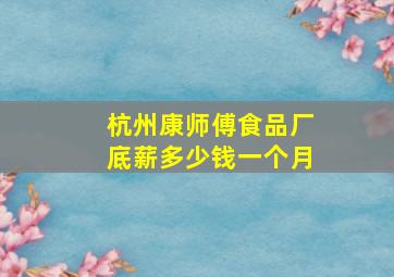 杭州康师傅食品厂底薪多少钱一个月