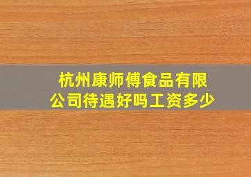 杭州康师傅食品有限公司待遇好吗工资多少