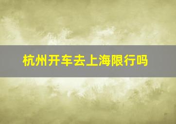 杭州开车去上海限行吗