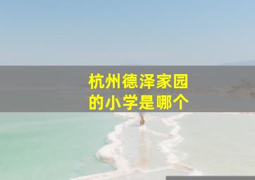 杭州德泽家园的小学是哪个