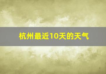 杭州最近10天的天气