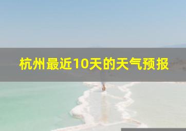 杭州最近10天的天气预报