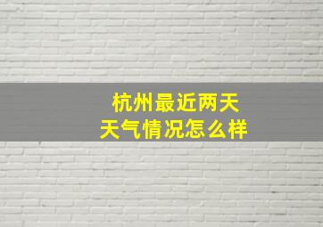 杭州最近两天天气情况怎么样