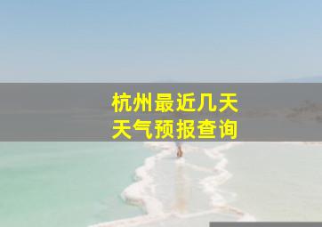 杭州最近几天天气预报查询