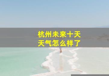 杭州未来十天天气怎么样了