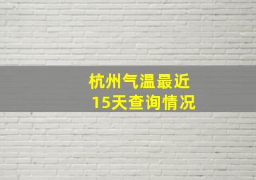 杭州气温最近15天查询情况