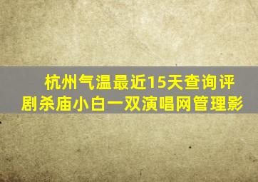 杭州气温最近15天查询评剧杀庙小白一双演唱网管理影