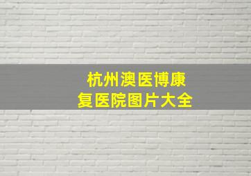 杭州澳医博康复医院图片大全