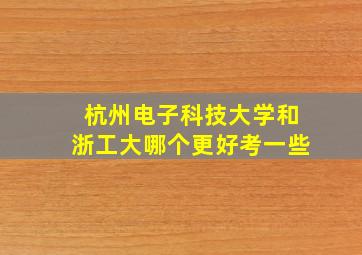 杭州电子科技大学和浙工大哪个更好考一些