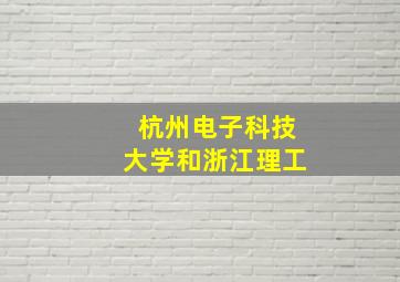 杭州电子科技大学和浙江理工