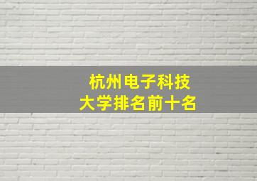 杭州电子科技大学排名前十名