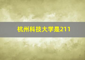 杭州科技大学是211