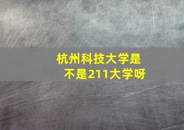 杭州科技大学是不是211大学呀