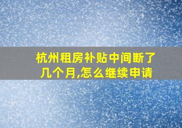 杭州租房补贴中间断了几个月,怎么继续申请