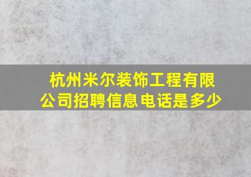 杭州米尔装饰工程有限公司招聘信息电话是多少