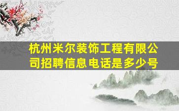 杭州米尔装饰工程有限公司招聘信息电话是多少号