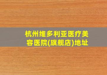 杭州维多利亚医疗美容医院(旗舰店)地址