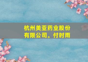 杭州美亚药业股份有限公司。付时雨