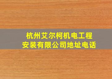 杭州艾尔柯机电工程安装有限公司地址电话